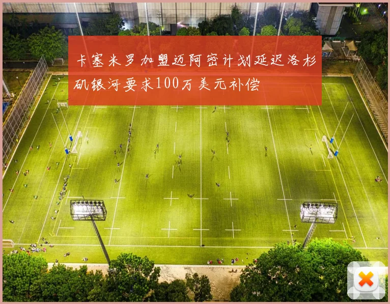 卡塞米罗加盟迈阿密计划延迟洛杉矶银河要求100万美元补偿