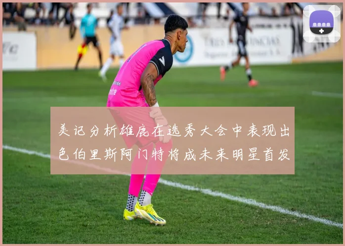 美记分析雄鹿在选秀大会中表现出色伯里斯阿门特将成未来明星首发