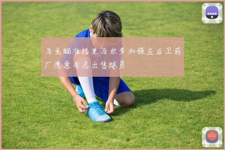 马竞瞄准格里马尔多加强左后卫药厂愿意考虑出售球员