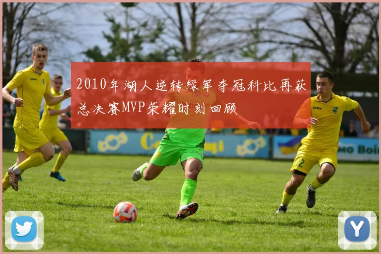 2010年湖人逆转绿军夺冠科比再获总决赛MVP荣耀时刻回顾